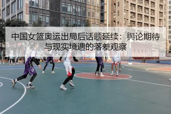 中国女篮奥运出局后话题延续：舆论期待与现实境遇的落差观察